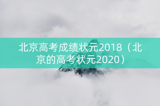 北京高考成绩状元2018（北京的高考状元2020）