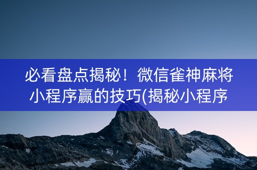 必看盘点揭秘！微信雀神麻将小程序赢的技巧(揭秘小程序插件购买)