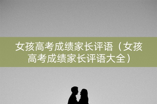 女孩高考成绩家长评语（女孩高考成绩家长评语大全）