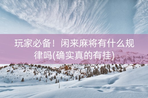 玩家必备！闲来麻将有什么规律吗(确实真的有挂)