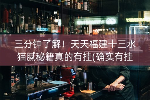 三分钟了解！天天福建十三水猫腻秘籍真的有挂(确实有挂)