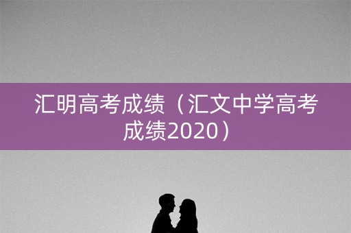 汇明高考成绩（汇文中学高考成绩2020）