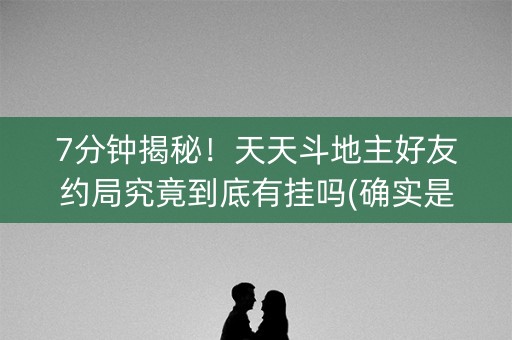 7分钟揭秘！天天斗地主好友约局究竟到底有挂吗(确实是有挂)