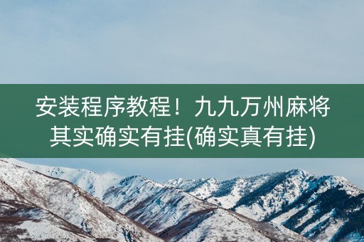 安装程序教程！九九万州麻将其实确实有挂(确实真有挂)