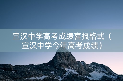 宣汉中学高考成绩喜报格式（宣汉中学今年高考成绩）