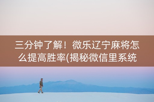 三分钟了解！微乐辽宁麻将怎么提高胜率(揭秘微信里系统发好牌)