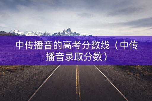 中传播音的高考分数线（中传播音录取分数）