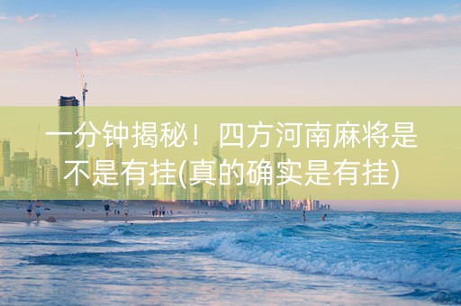 一分钟揭秘！四方河南麻将是不是有挂(真的确实是有挂)