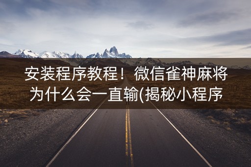 安装程序教程！微信雀神麻将为什么会一直输(揭秘小程序赢的秘诀)