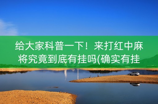 给大家科普一下！来打红中麻将究竟到底有挂吗(确实有挂)