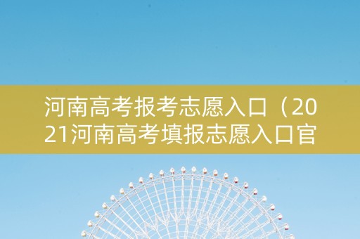 河南高考报考志愿入口（2021河南高考填报志愿入口官网登录）