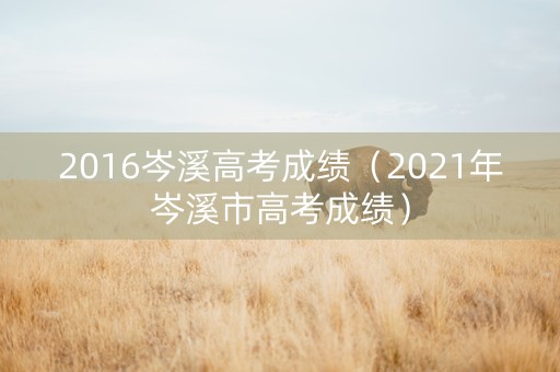 2016岑溪高考成绩（2021年岑溪市高考成绩）