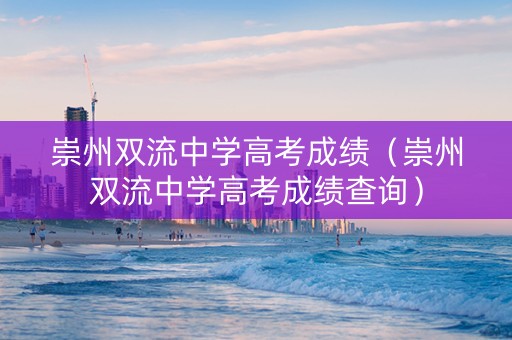 崇州双流中学高考成绩(崇州双流中学高考成绩查询) 崇州双流中学高考成绩(崇州双流中学高考成绩查询)
