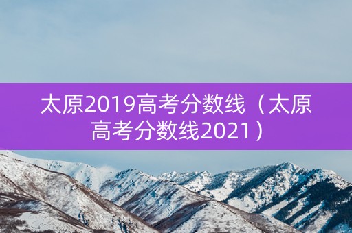 太原2019高考分数线（太原高考分数线2021）