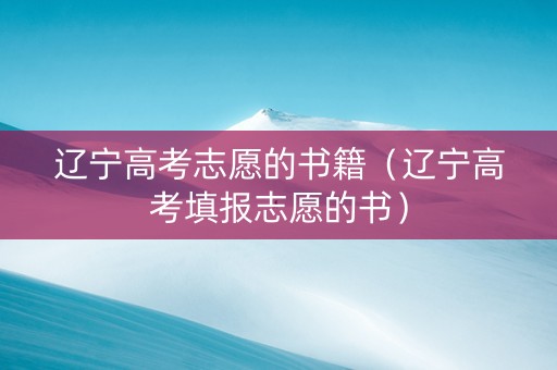 辽宁高考志愿的书籍（辽宁高考填报志愿的书）