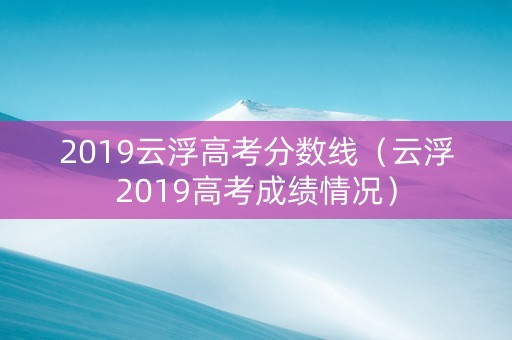 2019云浮高考分数线（云浮2019高考成绩情况）