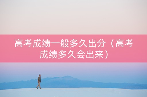 高考成绩一般多久出分（高考成绩多久会出来）
