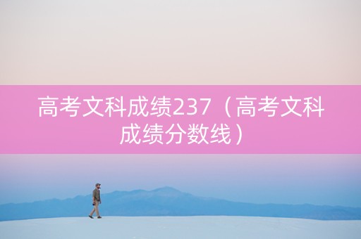 高考文科成绩237(高考文科成绩分数线) 高考文科成绩237(高考文科成绩分数线)