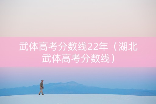 武体高考分数线22年(湖北武体高考分数线) 武体高考分数线22年(湖北武体高考分数线)