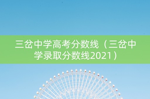 三岔中学高考分数线(三岔中学录取分数线2021) 三岔中学高考分数线(三岔中学录取分数线2021)