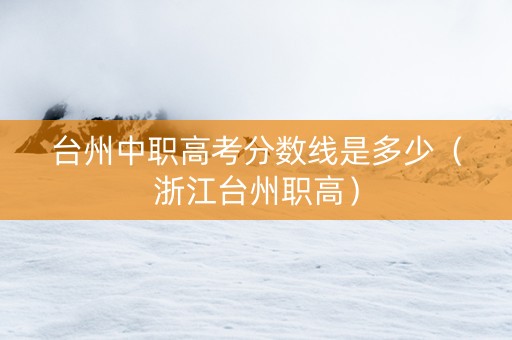 台州中职高考分数线是多少（浙江台州职高）