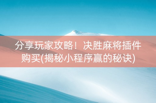 分享玩家攻略！决胜麻将插件购买(揭秘小程序赢的秘诀)