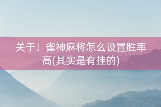 关于！雀神麻将怎么设置胜率高(其实是有挂的)