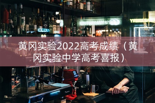 黄冈实验2022高考成绩（黄冈实验中学高考喜报）