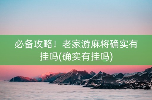 必备攻略！老家游麻将确实有挂吗(确实有挂吗)