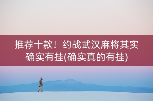 推荐十款！约战武汉麻将其实确实有挂(确实真的有挂)