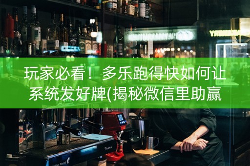 玩家必看！多乐跑得快如何让系统发好牌(揭秘微信里助赢软件)