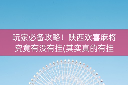 玩家必备攻略！陕西欢喜麻将究竟有没有挂(其实真的有挂)