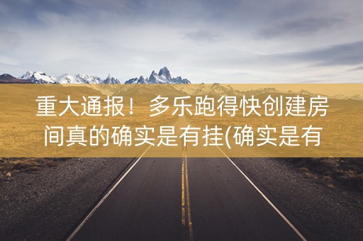 重大通报！多乐跑得快创建房间真的确实是有挂(确实是有挂的)