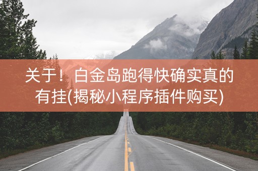 关于！白金岛跑得快确实真的有挂(揭秘小程序插件购买)