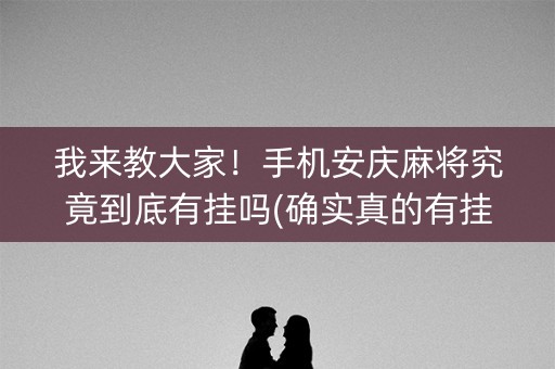 我来教大家！手机安庆麻将究竟到底有挂吗(确实真的有挂)
