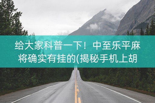 给大家科普一下！中至乐平麻将确实有挂的(揭秘手机上胡牌技巧)