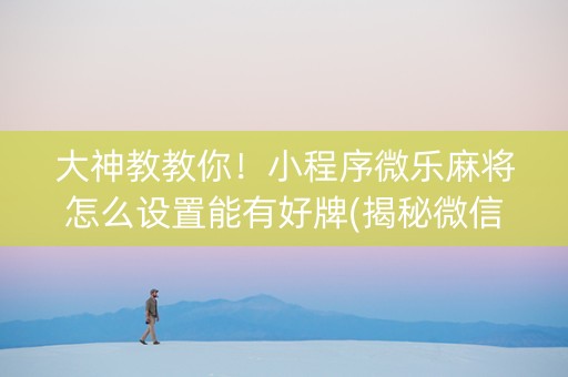 大神教教你！小程序微乐麻将怎么设置能有好牌(揭秘微信里助攻神器)