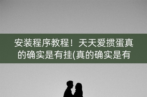 安装程序教程！天天爱掼蛋真的确实是有挂(真的确实是有挂)