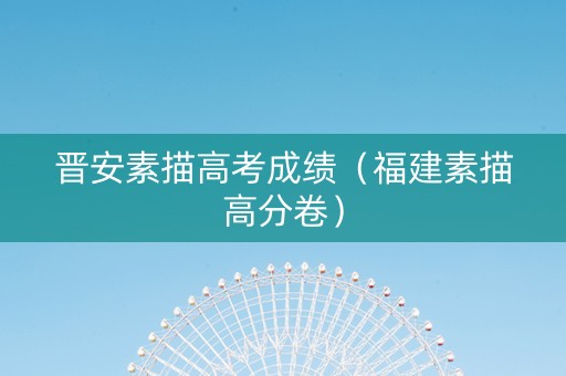 晋安素描高考成绩（福建素描高分卷）