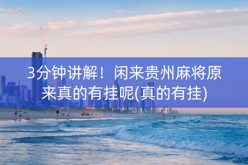 3分钟讲解！闲来贵州麻将原来真的有挂呢(真的有挂)