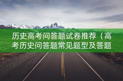 历史高考问答题试卷推荐（高考历史问答题常见题型及答题模板）