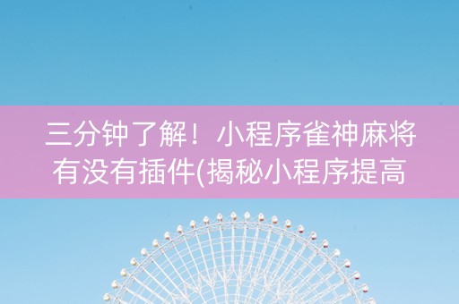三分钟了解！小程序雀神麻将有没有插件(揭秘小程序提高赢的概率)