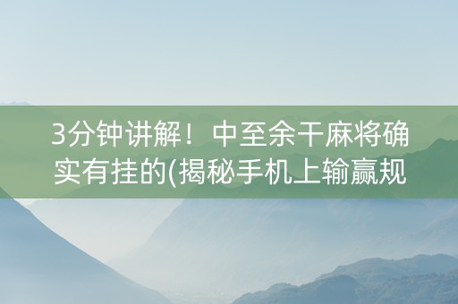 3分钟讲解！中至余干麻将确实有挂的(揭秘手机上输赢规律)