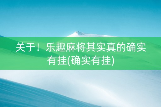 关于！乐趣麻将其实真的确实有挂(确实有挂)
