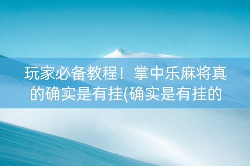 玩家必备教程！掌中乐麻将真的确实是有挂(确实是有挂的)
