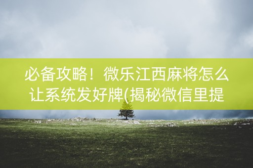 必备攻略！微乐江西麻将怎么让系统发好牌(揭秘微信里提高胜率)