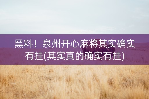 黑料！泉州开心麻将其实确实有挂(其实真的确实有挂)