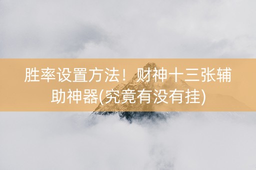胜率设置方法！财神十三张辅助神器(究竟有没有挂)