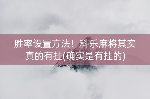 胜率设置方法！科乐麻将其实真的有挂(确实是有挂的)