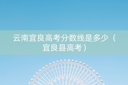 云南宜良高考分数线是多少（宜良县高考）
